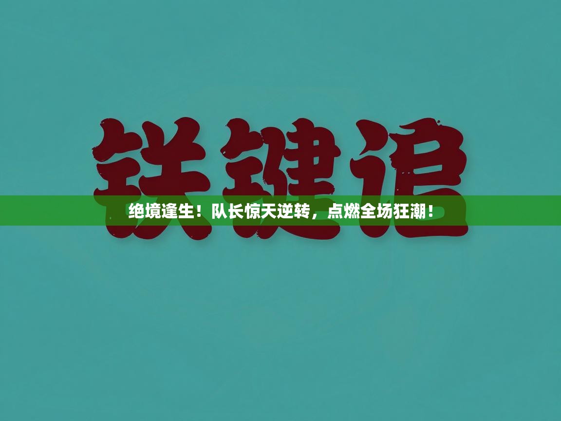 绝境逢生！队长惊天逆转，点燃全场狂潮！  第1张