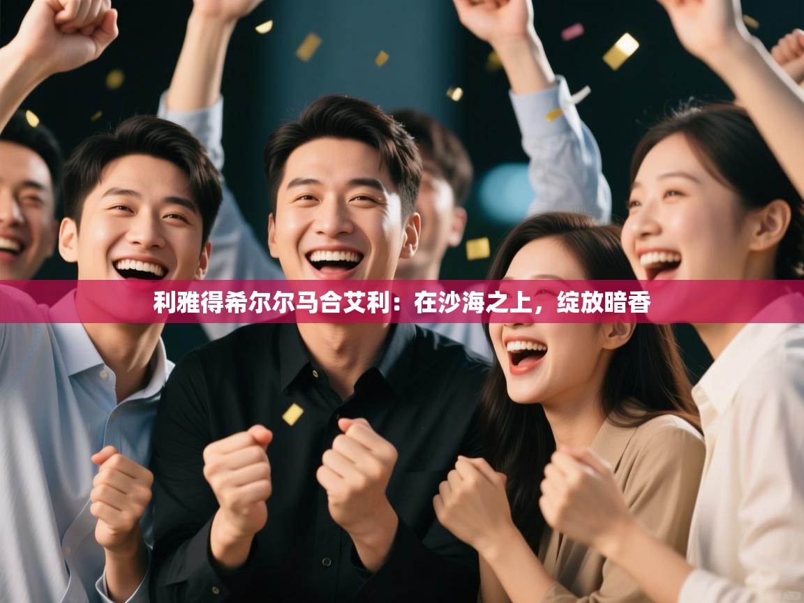 利雅得希尔尔马合艾利：在沙海之上，绽放暗香  第2张