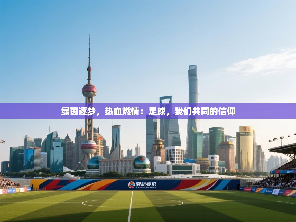 绿茵逐梦，热血燃情：足球，我们共同的信仰  第1张